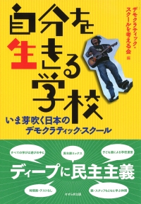 自分を生きる学校－いま芽吹く日本のデモクラティック・スクール－