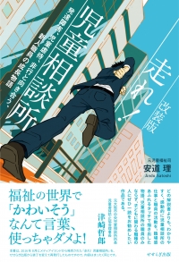 ［改装版］走れ！ 児童相談所　ー発達障害、児童虐待、非行と向き合う、新人職員の成長物語ー